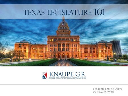 Presented to: AAOMPT October 7, 2010 Texas Legislature 101.