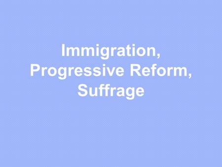 Immigration, Progressive Reform, Suffrage