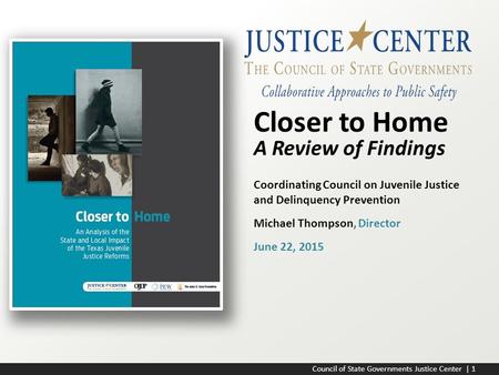 Council of State Governments Justice Center | 1 Coordinating Council on Juvenile Justice and Delinquency Prevention Michael Thompson, Director June 22,