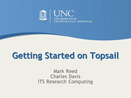 Getting Started on Topsail Mark Reed Charles Davis ITS Research Computing.