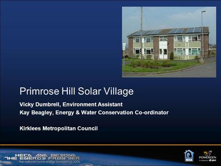 Primrose Hill Solar Village Vicky Dumbrell, Environment Assistant Kay Beagley, Energy & Water Conservation Co-ordinator Kirklees Metropolitan Council.