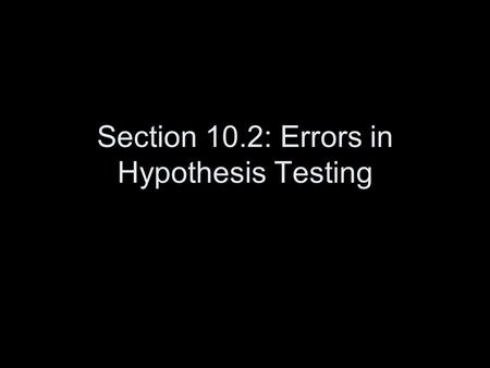 Section 10.2: Errors in Hypothesis Testing. Test Procedure – the method we use to determine whether H 0 should be rejected. Type 1 Error: the error of.