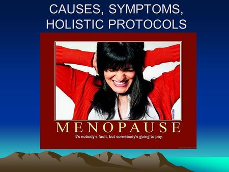 CAUSES, SYMPTOMS, HOLISTIC PROTOCOLS. DEFINITION MENOPAUSE: 12 Consecutive months without a menstrual period, or no period after removal uterus and/or.