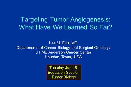 Targeting Tumor Angiogenesis: What Have We Learned So Far? Lee M. Ellis, MD Departments of Cancer Biology and Surgical Oncology UT MD Anderson Cancer Center.