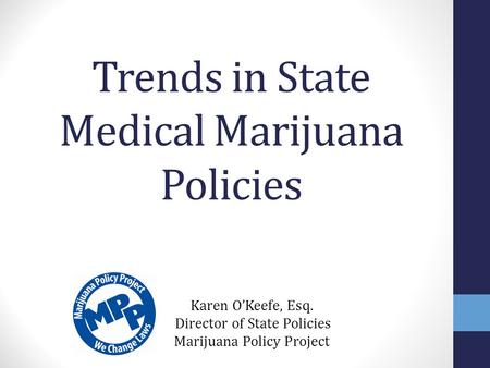 Trends in State Medical Marijuana Policies Karen O’Keefe, Esq. Director of State Policies Marijuana Policy Project.