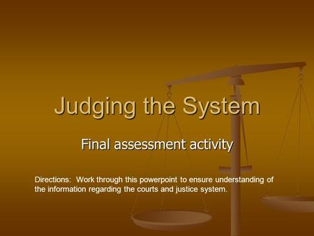 Judging the System Final assessment activity Directions: Work through this powerpoint to ensure understanding of the information regarding the courts and.