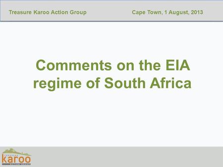 GEORGEOCTOBER 29 2011 Comments on the EIA regime of South Africa Cape Town, 1 August, 2013Treasure Karoo Action Group.