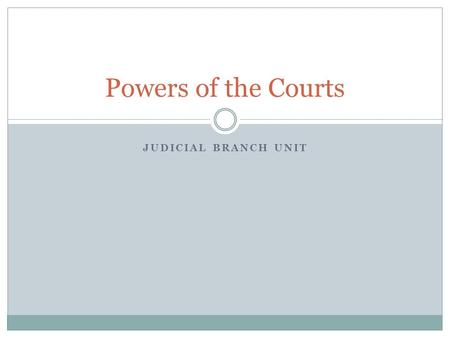 JUDICIAL BRANCH UNIT Powers of the Courts. Powers to make Policy Interpretation of the Constitution or law. Extending reach of the existing law. Judges.