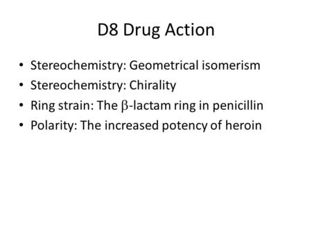 D8 Drug Action Stereochemistry: Geometrical isomerism Stereochemistry: Chirality Ring strain: The  -lactam ring in penicillin Polarity: The increased.