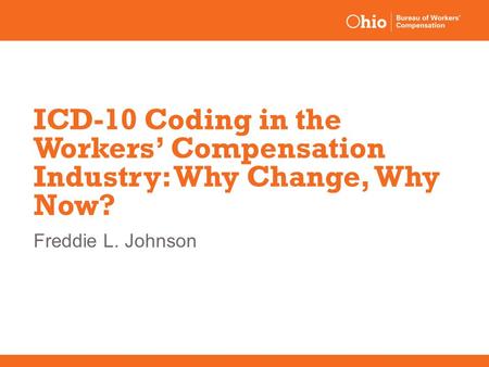 ICD-10 Coding in the Workers’ Compensation Industry: Why Change, Why Now? Freddie L. Johnson.