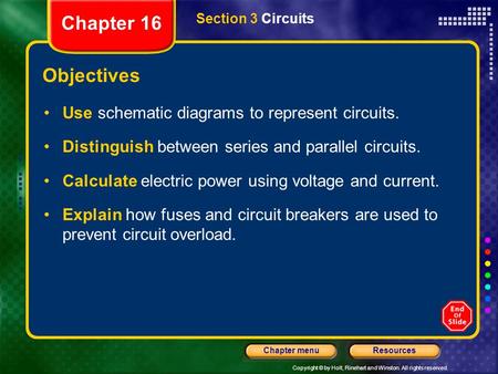Copyright © by Holt, Rinehart and Winston. All rights reserved. ResourcesChapter menu Section 3 Circuits Objectives Use schematic diagrams to represent.