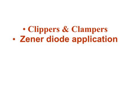 Clippers & Clampers Zener diode application. Clippers Clippers or diode limiting is a diode network that have the ability to “clip” off a portion on the.