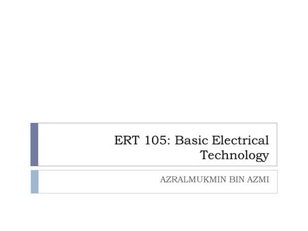 ERT 105: Basic Electrical Technology AZRALMUKMIN BIN AZMI.