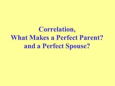 Correlation, What Makes a Perfect Parent? and a Perfect Spouse?