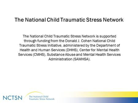 The National Child Traumatic Stress Network The National Child Traumatic Stress Network is supported through funding from the Donald J. Cohen National.