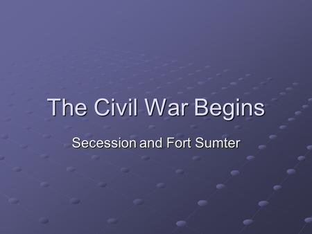 The Civil War Begins Secession and Fort Sumter. SECESSION Southern States desperate to preserve the slave system SC seceded Dec. 20, 1860, others followed.