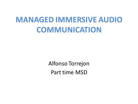 MANAGED IMMERSIVE AUDIO COMMUNICATION Alfonso Torrejon Part time MSD.