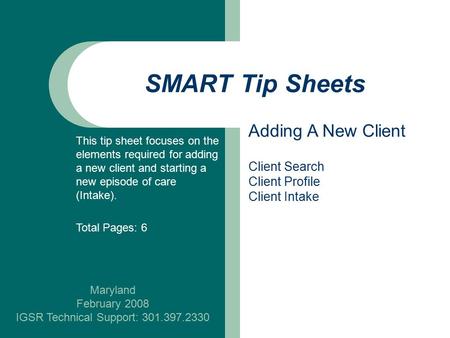 SMART Tip Sheets Maryland February 2008 IGSR Technical Support: 301.397.2330 Adding A New Client Client Search Client Profile Client Intake This tip sheet.