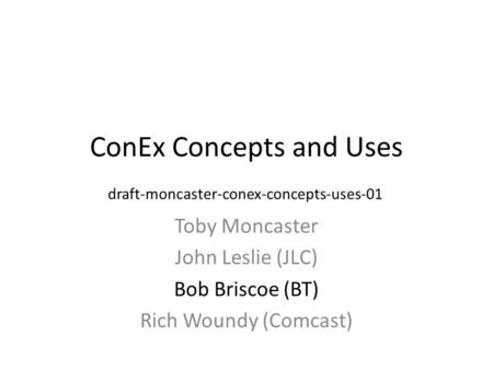 ConEx Concepts and Uses Toby Moncaster John Leslie (JLC) Bob Briscoe (BT) Rich Woundy (Comcast) draft-moncaster-conex-concepts-uses-01.