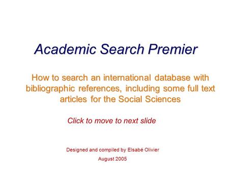 Academic Search Premier How to search an international database with bibliographic references, including some full text articles for the Social Sciences.