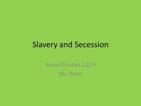 Slavery and Secession Social Studies LLD V Mr. Pinto.