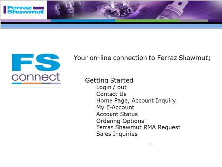 Your on-line connection to Ferraz Shawmut; Getting Started Login / out Contact Us Home Page, Account Inquiry My E-Account Account Status Ordering Options.
