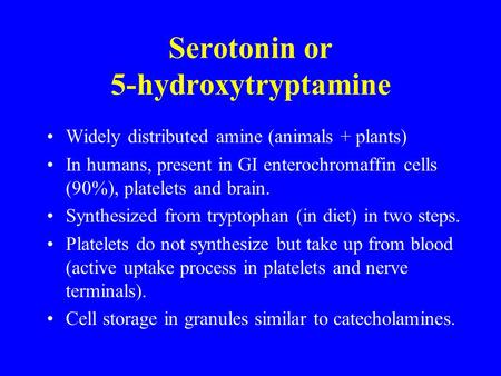 Serotonin or 5-hydroxytryptamine Widely distributed amine (animals + plants) In humans, present in GI enterochromaffin cells (90%), platelets and brain.