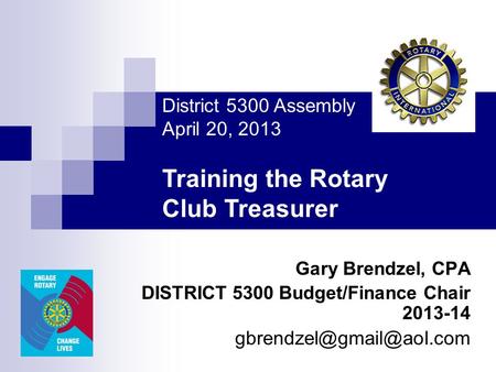 Gary Brendzel, CPA DISTRICT 5300 Budget/Finance Chair 2013-14 District 5300 Assembly April 20, 2013 Training the Rotary Club Treasurer.
