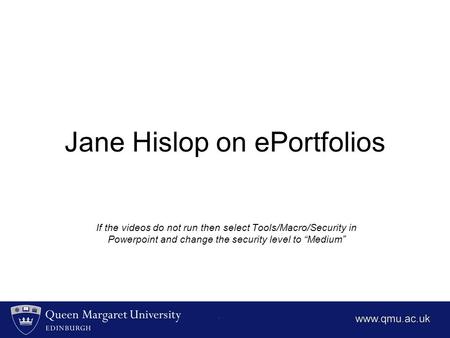 Jane Hislop on ePortfolios If the videos do not run then select Tools/Macro/Security in Powerpoint and change the security level to “Medium”