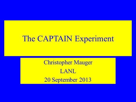 The CAPTAIN Experiment Christopher Mauger LANL 20 September 2013.