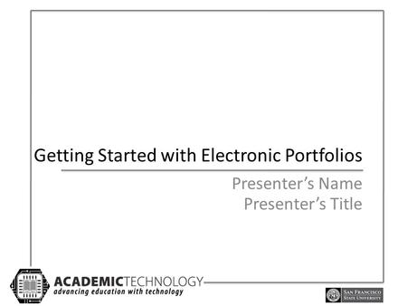 Getting Started with Electronic Portfolios Presenter’s Name Presenter’s Title.