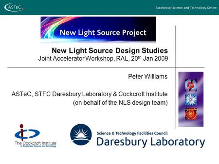 New Light Source Design Studies Joint Accelerator Workshop, RAL, 20 th Jan 2009 Peter Williams ASTeC, STFC Daresbury Laboratory & Cockcroft Institute (on.