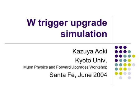 W trigger upgrade simulation Kazuya Aoki Kyoto Univ. Muon Physics and Forward Upgrades Workshop Santa Fe, June 2004.