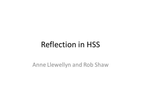 Reflection in HSS Anne Llewellyn and Rob Shaw. Summary of findings Reflective learning a key feature of all programmes Some programmes have reflective.