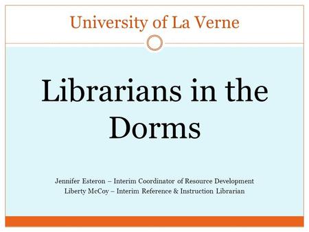 University of La Verne Librarians in the Dorms Jennifer Esteron – Interim Coordinator of Resource Development Liberty McCoy – Interim Reference & Instruction.