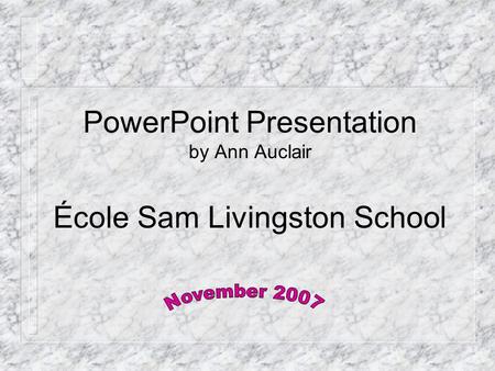 PowerPoint Presentation by Ann Auclair École Sam Livingston School.