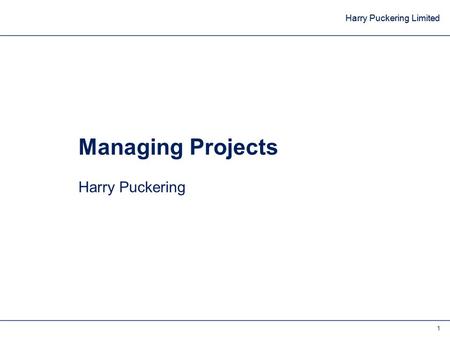 Harry Puckering Limited 1 Managing Projects Harry Puckering.