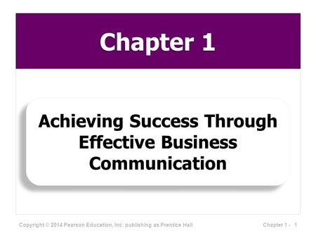 Chapter 1 Achieving Success Through Effective Business Communication Copyright © 2014 Pearson Education, Inc. publishing as Prentice Hall 1Chapter 1 -