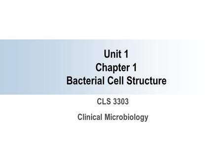 Unit 1 Chapter 1 Bacterial Cell Structure CLS 3303 Clinical Microbiology.