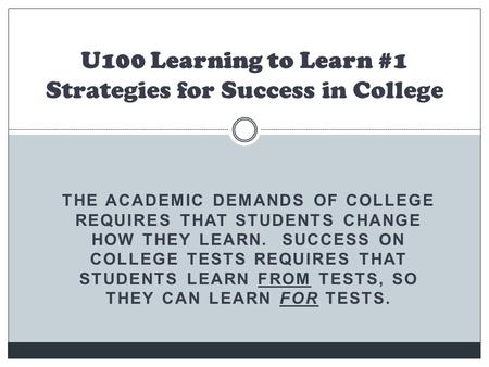 THE ACADEMIC DEMANDS OF COLLEGE REQUIRES THAT STUDENTS CHANGE HOW THEY LEARN. SUCCESS ON COLLEGE TESTS REQUIRES THAT STUDENTS LEARN FROM TESTS, SO THEY.