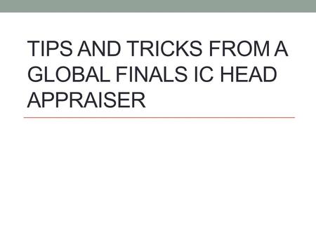 TIPS AND TRICKS FROM A GLOBAL FINALS IC HEAD APPRAISER.