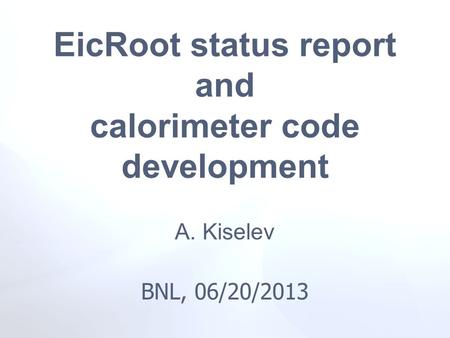 A. Kiselev BNL, 06/20/2013 EicRoot status report and calorimeter code development.