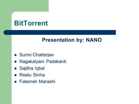 BitTorrent Presentation by: NANO Surmi Chatterjee Nagakalyani Padakanti Sajitha Iqbal Reetu Sinha Fatemeh Marashi.