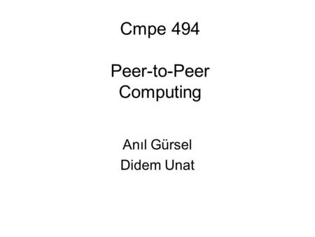 Cmpe 494 Peer-to-Peer Computing Anıl Gürsel Didem Unat.