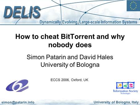 University of Bologna, Italy How to cheat BitTorrent and why nobody does Simon Patarin and David Hales University of Bologna ECCS 2006,