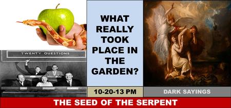 WHAT REALLY TOOK PLACE IN THE GARDEN? THE SEED OF THE SERPENT 10-20-13 PM DARK SAYINGS.