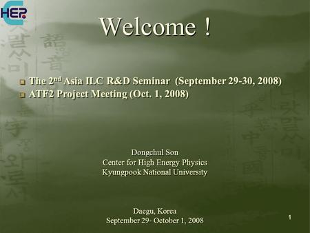 1 Welcome ! Dongchul Son Center for High Energy Physics Kyungpook National University Daegu, Korea September 29- October 1, 2008  The 2 nd Asia ILC R&D.