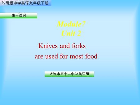 Module7 Unit 2 大连市五十二中学 英语组 第一课时 外研版中学英语九年级下册 Knives and forks are used for most food.