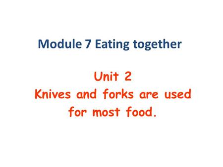Module 7 Eating together Unit 2 Knives and forks are used for most food.
