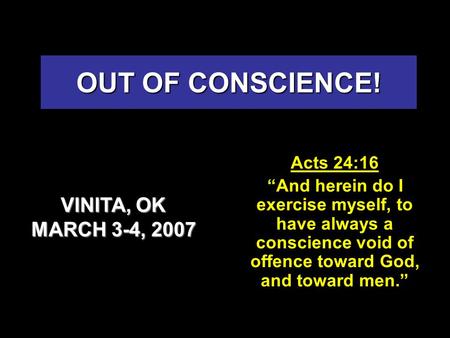 OUT OF CONSCIENCE! Acts 24:16 “And herein do I exercise myself, to have always a conscience void of offence toward God, and toward men.” VINITA, OK MARCH.